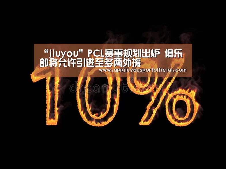 “jiuyou”PCL赛事规划出炉 俱乐部将允许引进至多两外援(图1) 九游官网
