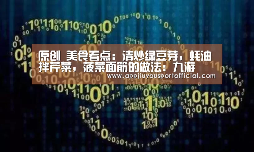 原创 美食看点:清炒绿豆芽,蚝油拌芹菜,菠菜面筋的做法:九游(图1) 原创 美食看点:清炒绿豆芽,蚝油拌芹菜,菠菜面筋的做法:九游(图1)