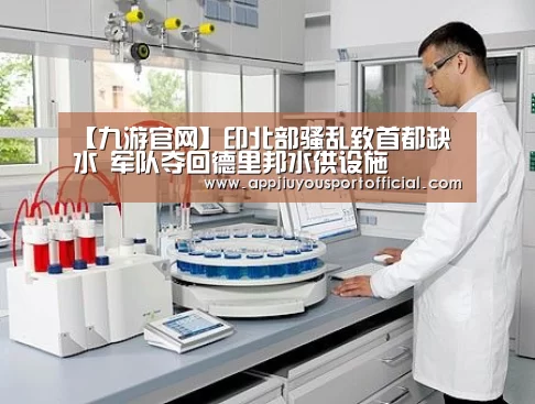 【九游官网】印北部骚乱致首都缺水 军队夺回德里邦水供设施(图2) 【九游官网】印北部骚乱致首都缺水 军队夺回德里邦水供设施(图2)